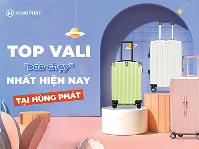 Top các mẫu vali bán chạy nhất hiện nay tại Hùng Phát bạn không nên bỏ lỡ