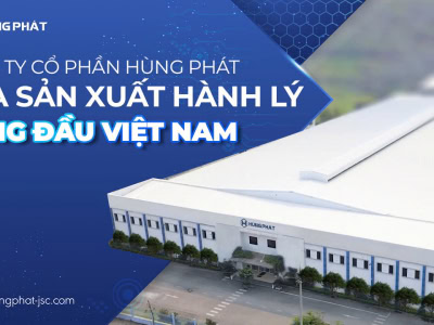 HÙNG PHÁT – KHÁM PHÁ NHÀ MÁY SẢN XUẤT HÀNH LÝ HÀNG ĐẦU VIỆT NAM